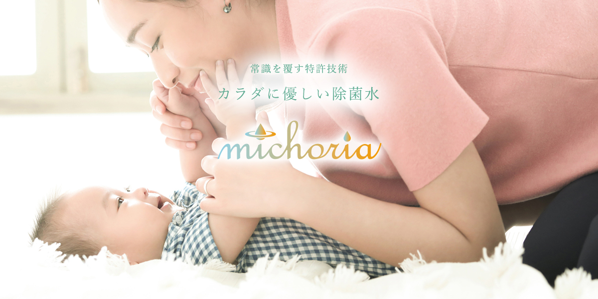 常識をくつがえす特許技術 体に優しい除菌水 michoria (ミコリア)