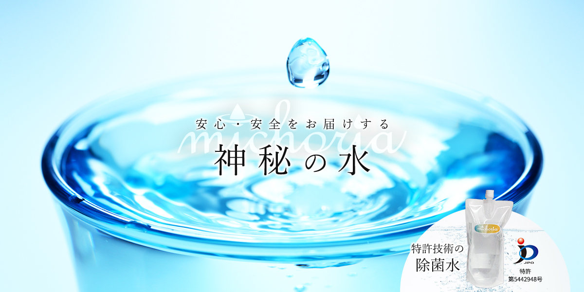 常識をくつがえす特許技術 体に優しい除菌水 michoria (ミコリア)