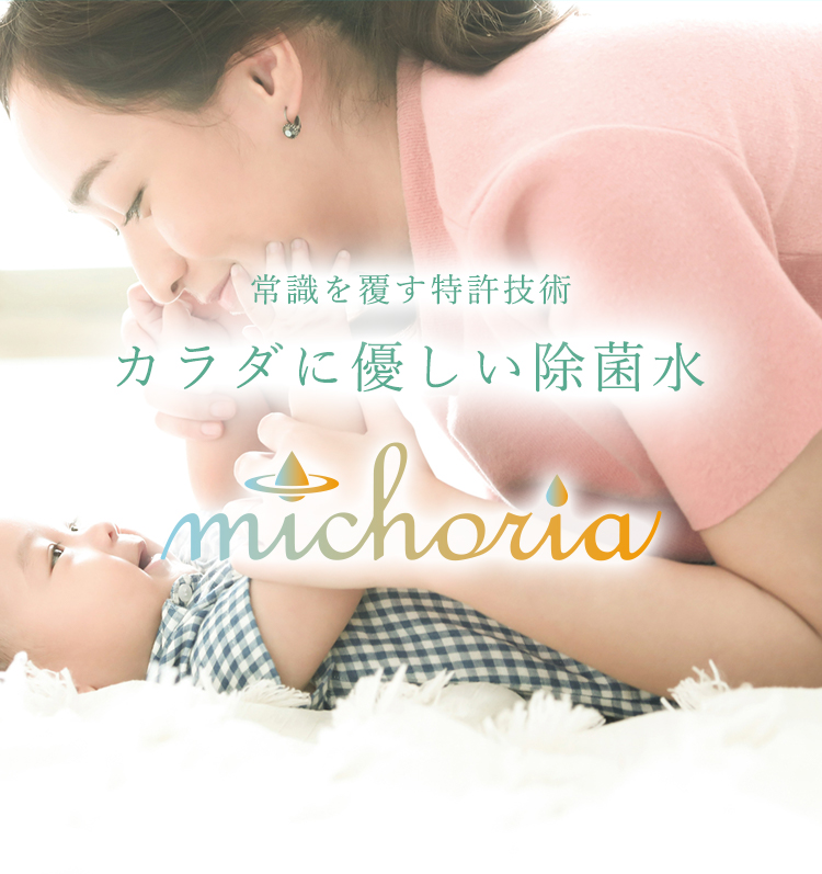 常識をくつがえす特許技術 体に優しい除菌水 michoria (ミコリア)